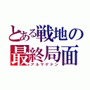 とある戦地の最終局面（アルマゲドン）