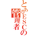 とあるＥＳＣの管理者（）