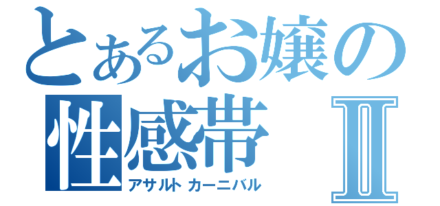 とあるお嬢の性感帯Ⅱ（アサルトカーニバル）