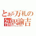 とある万札の福沢諭吉（すぐとんでゆく）