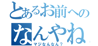 とあるお前へのなんやねん（マジなんなん？）