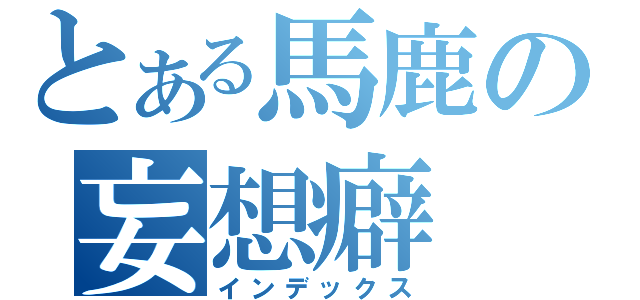 とある馬鹿の妄想癖（インデックス）