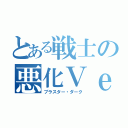 とある戦士の悪化Ｖｅｒ（ブラスター・ダーク）