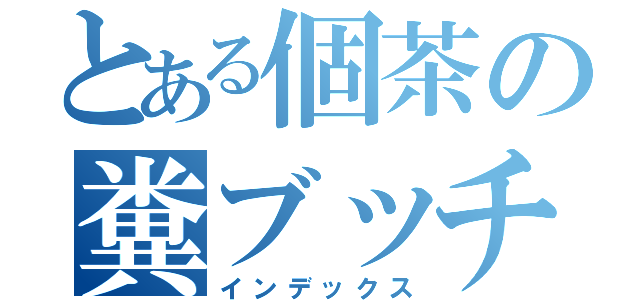 とある個茶の糞ブッチ（インデックス）