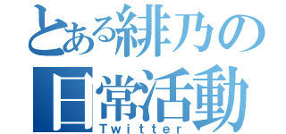 とある緋乃の日常活動（Ｔｗｉｔｔｅｒ）