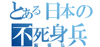 とある日本の不死身兵（船坂弘）