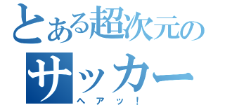 とある超次元のサッカー（ヘアッ！）