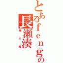 とあるｆｅｎｇの長瀬湊（俺の嫁）