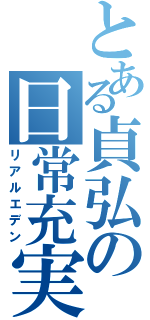 とある貞弘の日常充実Ⅱ（リアルエデン）