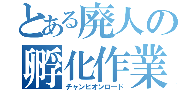 とある廃人の孵化作業（チャンピオンロード）