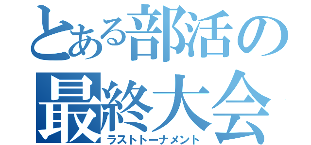 とある部活の最終大会（ラストトーナメント）