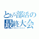 とある部活の最終大会（ラストトーナメント）