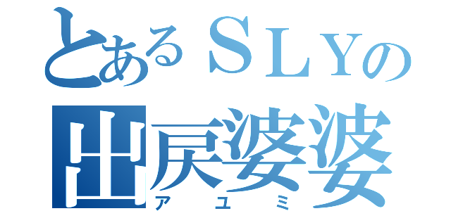 とあるＳＬＹの出戻婆婆（アユミ）