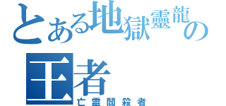 とある地獄靈龍の王者（亡靈閻殺者）