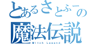 とあるさとふーの魔法伝説（Ｗｉｔｃｈ Ｌｅｇｅｎｄ）