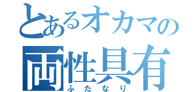 とあるオカマの両性具有（ふたなり）