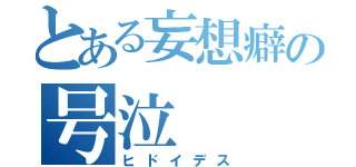 とある妄想癖の号泣（ヒドイデス）