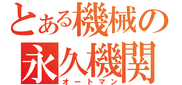 とある機械の永久機関（オートマン）