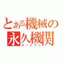 とある機械の永久機関（オートマン）