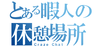 とある暇人の休憩場所（Ｃｒａｚｅ Ｃｈａｔ）