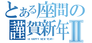 とある座間の謹賀新年Ⅱ（－Ａ ＨＡＰＰＹ ＮＥＷ ＹＥＡＲ－）