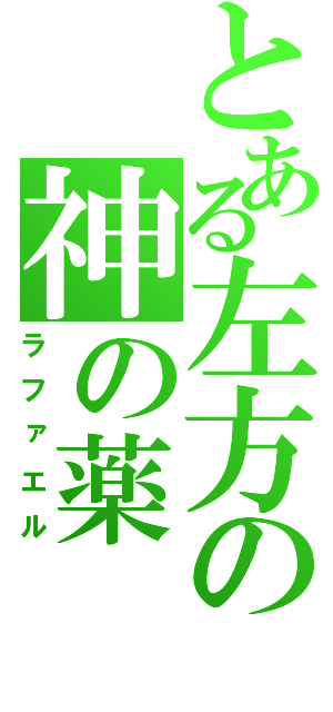 とある左方の神の薬（ラファエル）