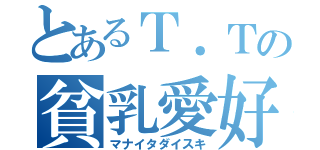 とあるＴ．Ｔの貧乳愛好（マナイタダイスキ）