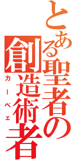 とある聖者の創造術者（カーベェ）