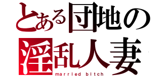 とある団地の淫乱人妻（ｍａｒｒｉｅｄ ｂｉｔｃｈ）