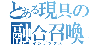 とある現具の融合召喚（インデックス）