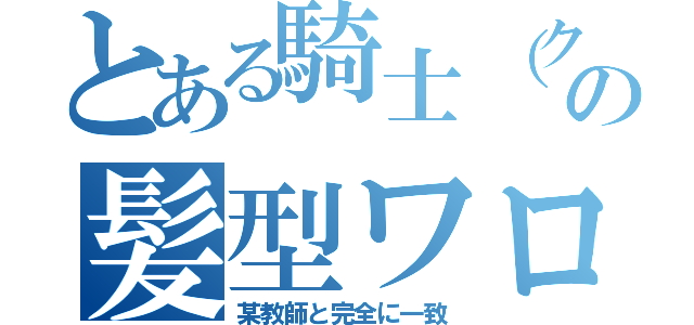 とある騎士（クラディール）のの髪型ワロス（某教師と完全に一致）