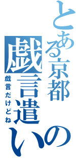 とある京都　の戯言遣い　（戯言だけどね）