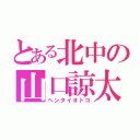 とある北中の山口諒太（ヘンタイオトコ）