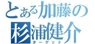 とある加藤の杉浦健介（ターゲット）