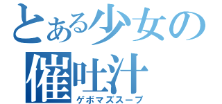 とある少女の催吐汁（ゲボマズスープ）