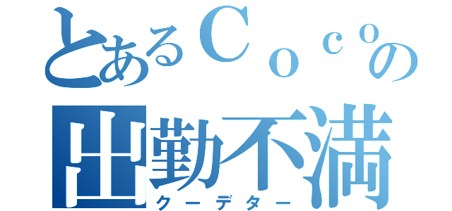 とあるＣｏｃｏの出勤不満（クーデター）