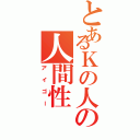 とあるＫの人の人間性（アイゴー）