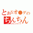 とあるオ●ダのちんちん（よろしこメカニック）