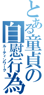 とある童貞の自慰行為（ルーティンワーク）