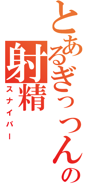 とあるぎっつんの射精（スナイパー）