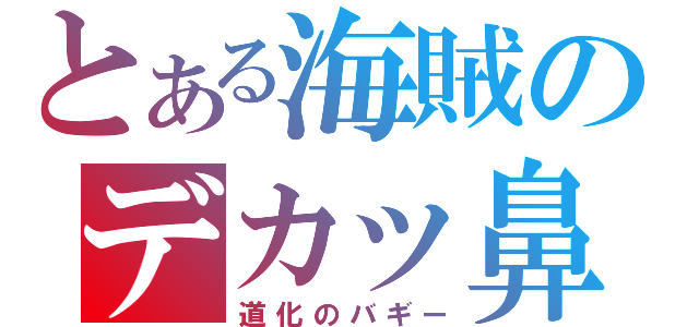 とある海賊のデカッ鼻（道化のバギー）