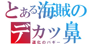 とある海賊のデカッ鼻（道化のバギー）