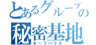 とあるグループの秘密基地（セーフハウス）