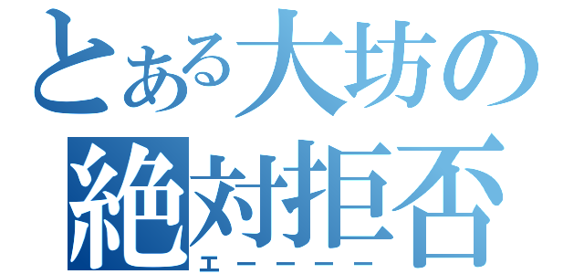 とある大坊の絶対拒否（エーーーー）