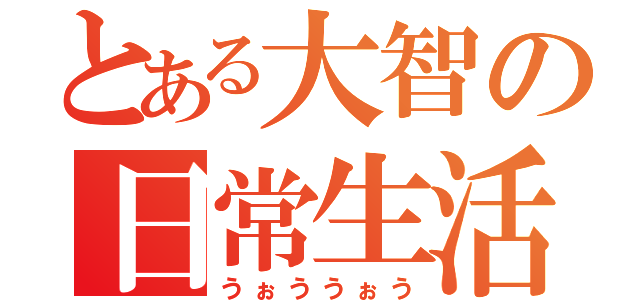 とある大智の日常生活（うぉううぉう）