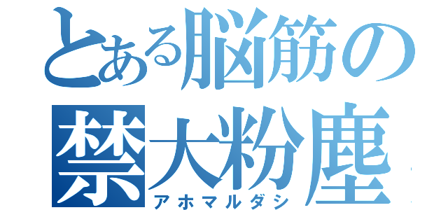 とある脳筋の禁大粉塵（アホマルダシ）