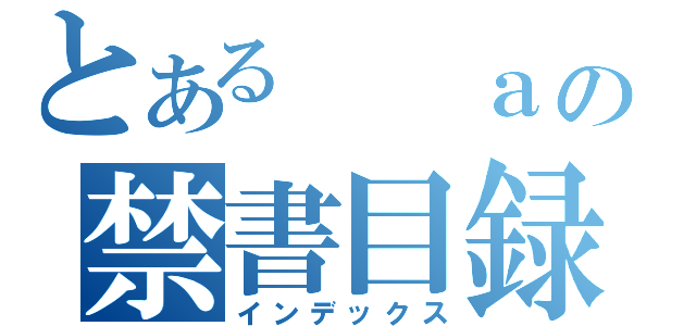 とある  ａの禁書目録（インデックス）