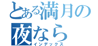 とある満月の夜なら（インデックス）