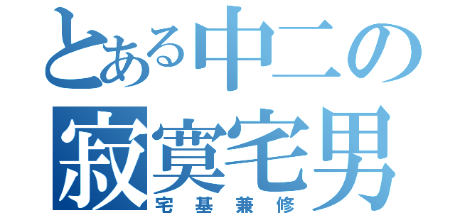 とある中二の寂寞宅男（宅基兼修）