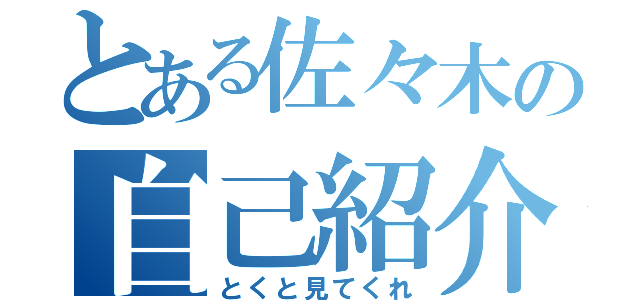 とある佐々木の自己紹介（とくと見てくれ）